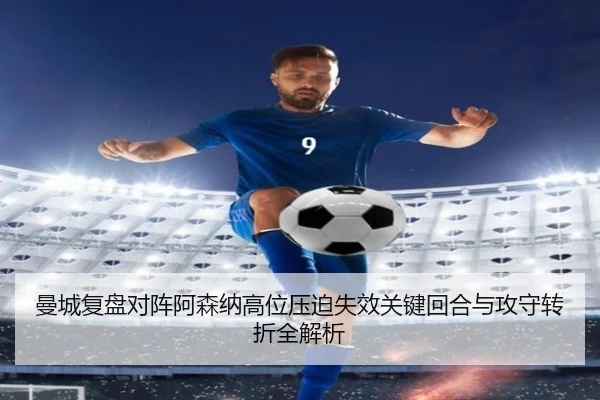 曼城复盘对阵阿森纳高位压迫失效关键回合与攻守转折全解析