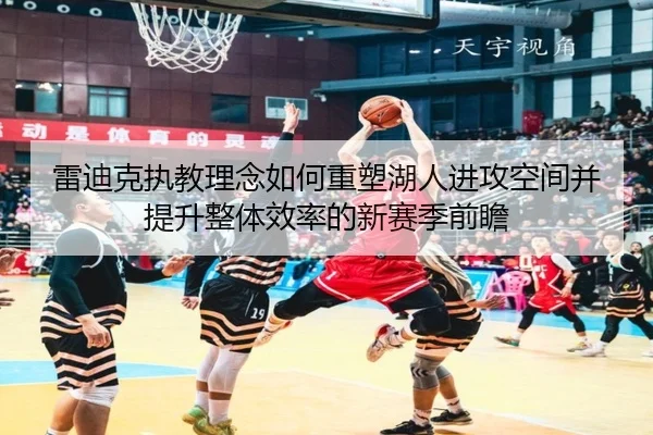 雷迪克执教理念如何重塑湖人进攻空间并提升整体效率的新赛季前瞻